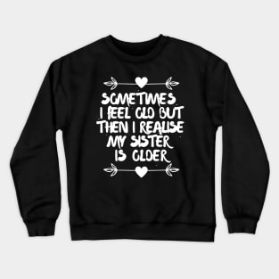 Sometimes I feel old then I realise my sister is older Crewneck Sweatshirt